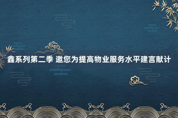 鑫系列第二季 邀您为提高物业服务水平建言献计