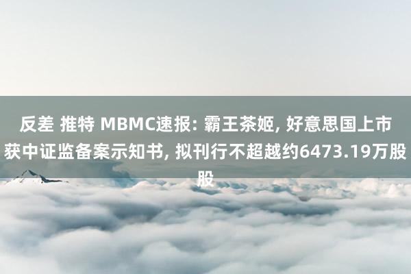 反差 推特 MBMC速报: 霸王茶姬， 好意思国上市获中证监备案示知书， 拟刊行不超越约6473.19万股