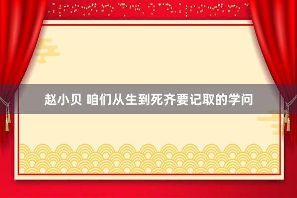 赵小贝 咱们从生到死齐要记取的学问