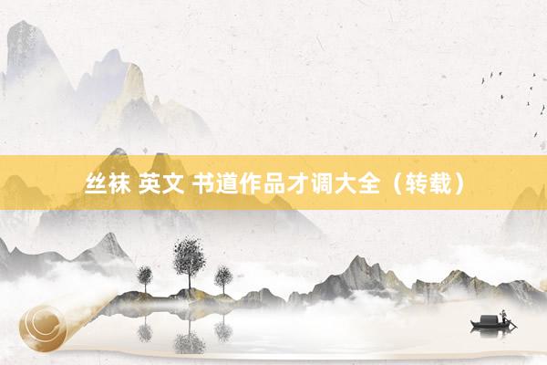 丝袜 英文 书道作品才调大全（转载）